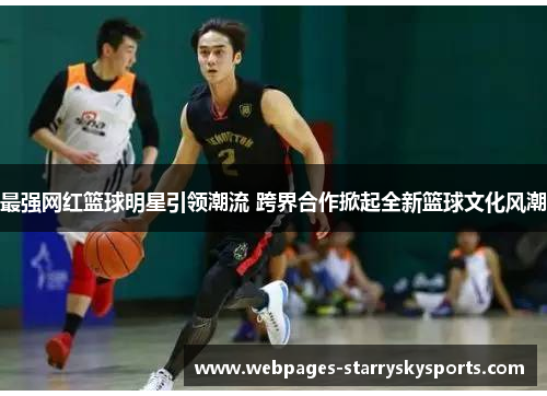最强网红篮球明星引领潮流 跨界合作掀起全新篮球文化风潮