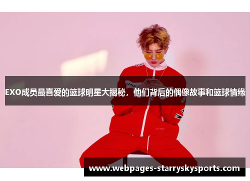 EXO成员最喜爱的篮球明星大揭秘，他们背后的偶像故事和篮球情缘