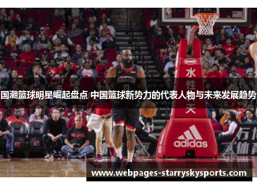国潮篮球明星崛起盘点 中国篮球新势力的代表人物与未来发展趋势