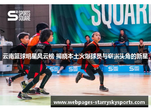 云南篮球明星风云榜 揭晓本土火爆球员与崭露头角的新星