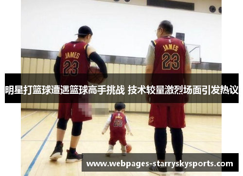 明星打篮球遭遇篮球高手挑战 技术较量激烈场面引发热议