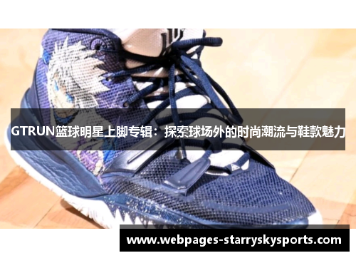 GTRUN篮球明星上脚专辑：探索球场外的时尚潮流与鞋款魅力