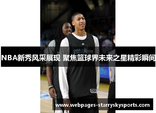 NBA新秀风采展现 聚焦篮球界未来之星精彩瞬间