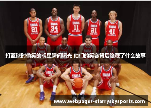 打篮球时偷笑的明星瞬间曝光 他们的笑容背后隐藏了什么故事