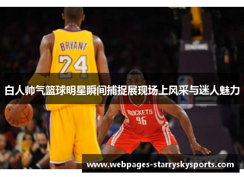 白人帅气篮球明星瞬间捕捉展现场上风采与迷人魅力