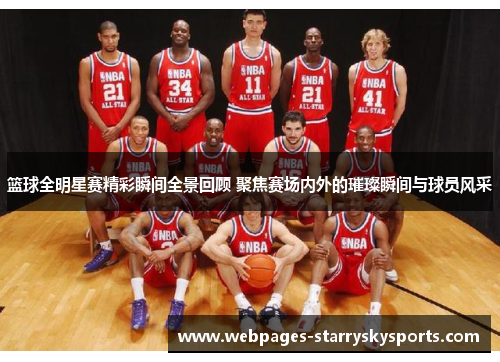 篮球全明星赛精彩瞬间全景回顾 聚焦赛场内外的璀璨瞬间与球员风采