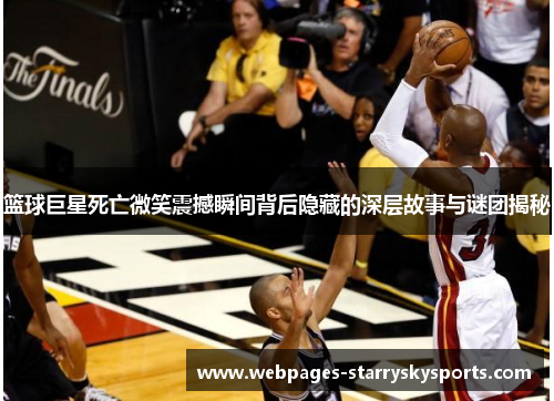 篮球巨星死亡微笑震撼瞬间背后隐藏的深层故事与谜团揭秘