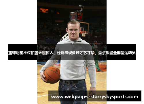 篮球明星不仅扣篮天赋惊人，还能展现多种才艺才华，盘点那些全能型运动员