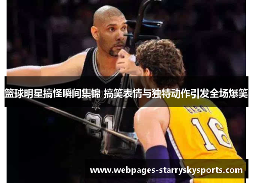 篮球明星搞怪瞬间集锦 搞笑表情与独特动作引发全场爆笑