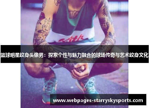 篮球明星纹身头像男：探索个性与魅力融合的球场传奇与艺术纹身文化