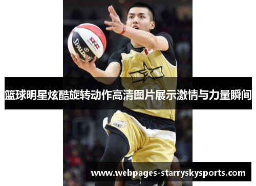 篮球明星炫酷旋转动作高清图片展示激情与力量瞬间