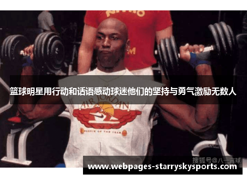 篮球明星用行动和话语感动球迷他们的坚持与勇气激励无数人