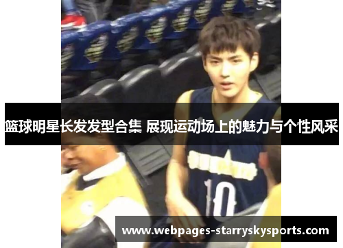 篮球明星长发发型合集 展现运动场上的魅力与个性风采