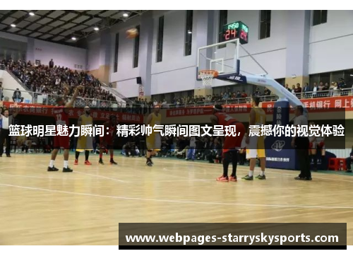 篮球明星魅力瞬间：精彩帅气瞬间图文呈现，震撼你的视觉体验