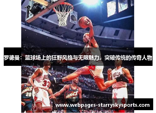 罗德曼：篮球场上的狂野风格与无限魅力，突破传统的传奇人物