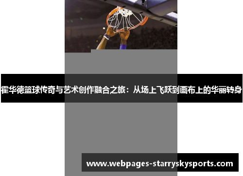 霍华德篮球传奇与艺术创作融合之旅：从场上飞跃到画布上的华丽转身