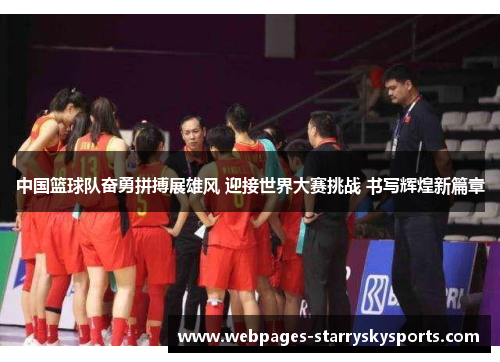 中国篮球队奋勇拼搏展雄风 迎接世界大赛挑战 书写辉煌新篇章