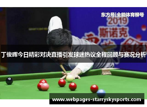 丁俊晖今日精彩对决直播引发球迷热议全程回顾与赛况分析